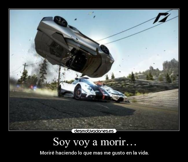 Soy voy a morir… - Moriré haciendo lo que mas me gusto en la vida.