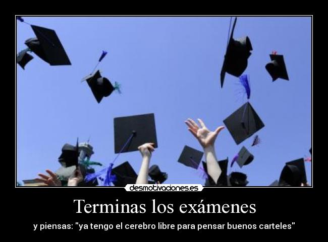 Terminas los exámenes - y piensas: ya tengo el cerebro libre para pensar buenos carteles