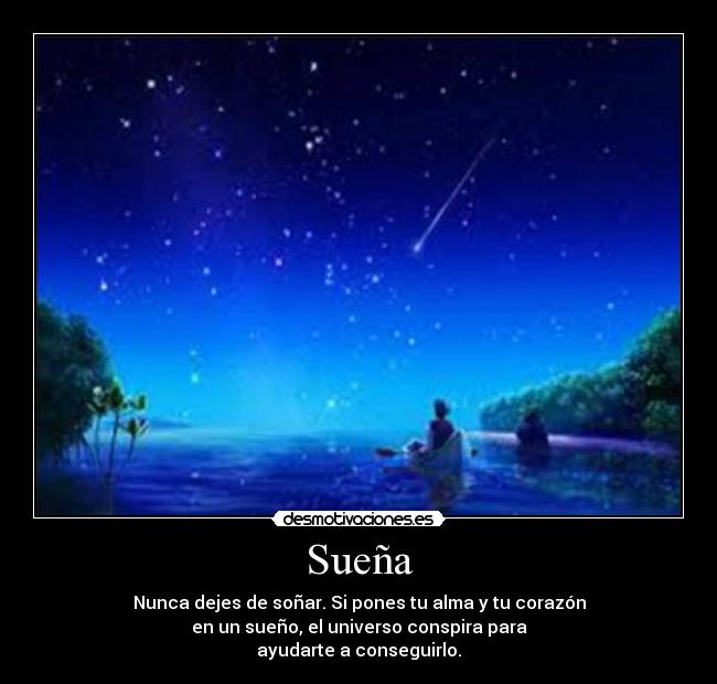 Sueña - Nunca dejes de soñar. Si pones tu alma y tu corazón
en un sueño, el universo conspira para
ayudarte a conseguirlo.
