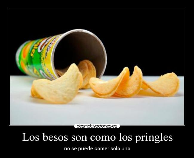 Los besos son como los pringles - no se puede comer solo uno