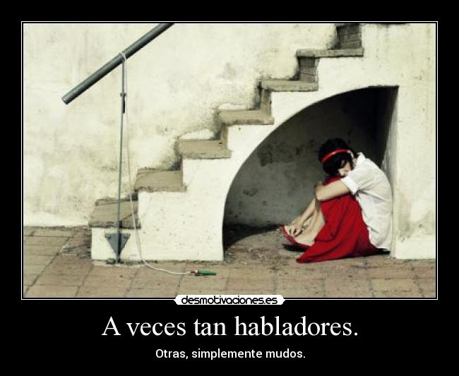 A veces tan habladores. - Otras, simplemente mudos.