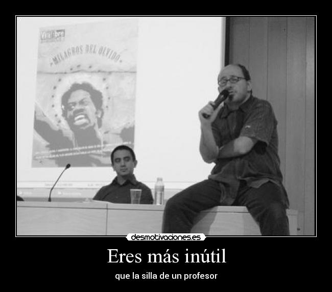 Eres más inútil - que la silla de un profesor