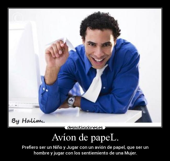 Avíon de papeL. - Prefiero ser un Niño y Jugar con un avión de papel, que ser un
hombre y jugar con los sentiemiento de una Mujer.