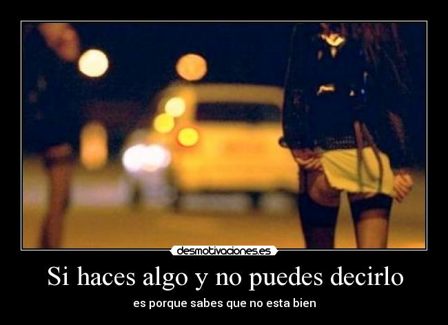 Si haces algo y no puedes decirlo - es porque sabes que no esta bien