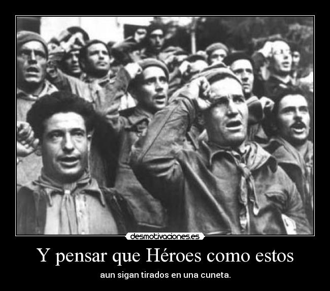 Y pensar que Héroes como estos - aun sigan tirados en una cuneta.