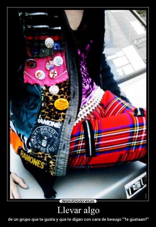 Llevar algo - de un grupo que te gusta y que te digan con cara de besugo Te gustaan?