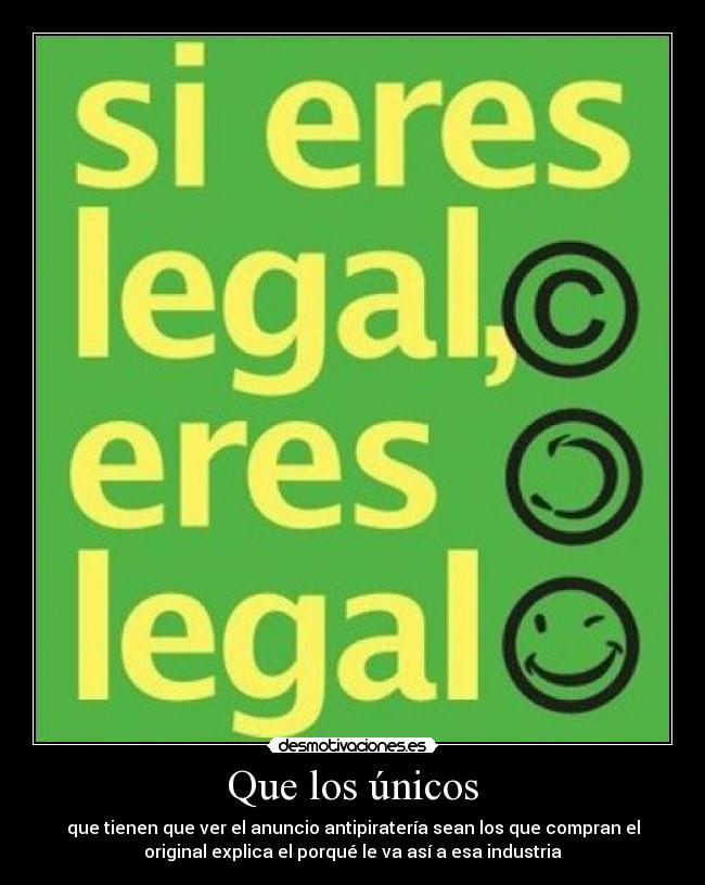 Que los únicos - que tienen que ver el anuncio antipiratería sean los que compran el
original explica el porqué le va así a esa industria