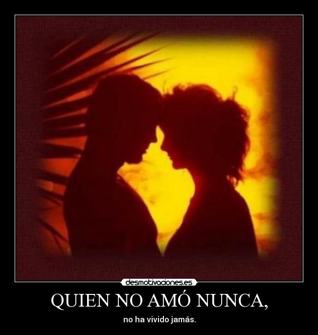 QUIEN NO AMÓ NUNCA, -