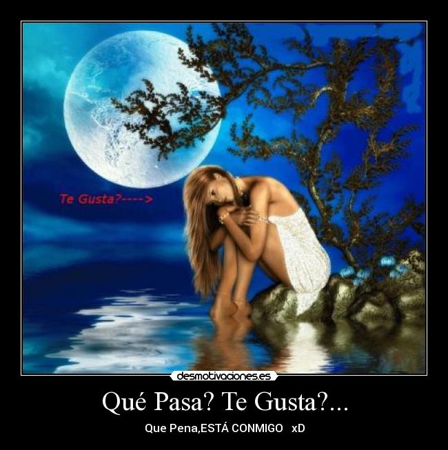 Qué Pasa? Te Gusta?... - Que Pena,ESTÁ CONMIGO ♥ xD