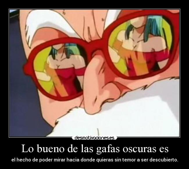 Lo bueno de las gafas oscuras es - el hecho de poder mirar hacia donde quieras sin temor a ser descubierto.