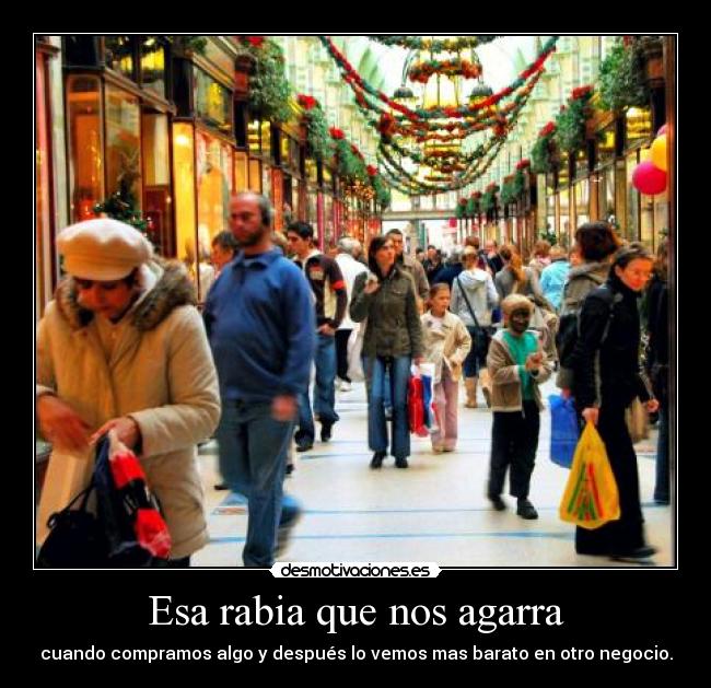 Esa rabia que nos agarra - cuando compramos algo y después lo vemos mas barato en otro negocio.