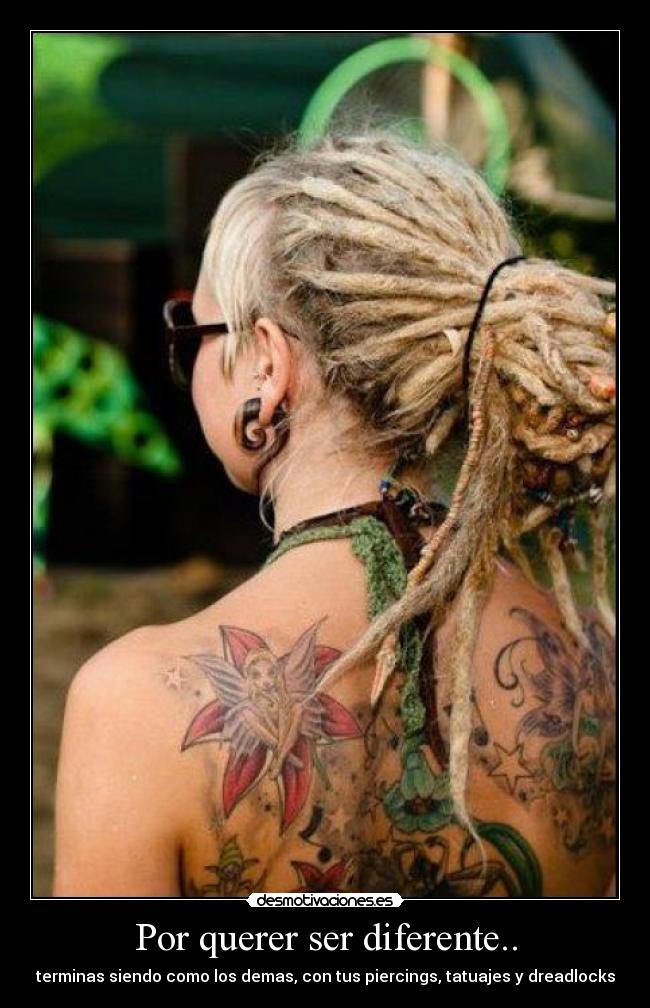 Por querer ser diferente.. - terminas siendo como los demas, con tus piercings, tatuajes y dreadlocks