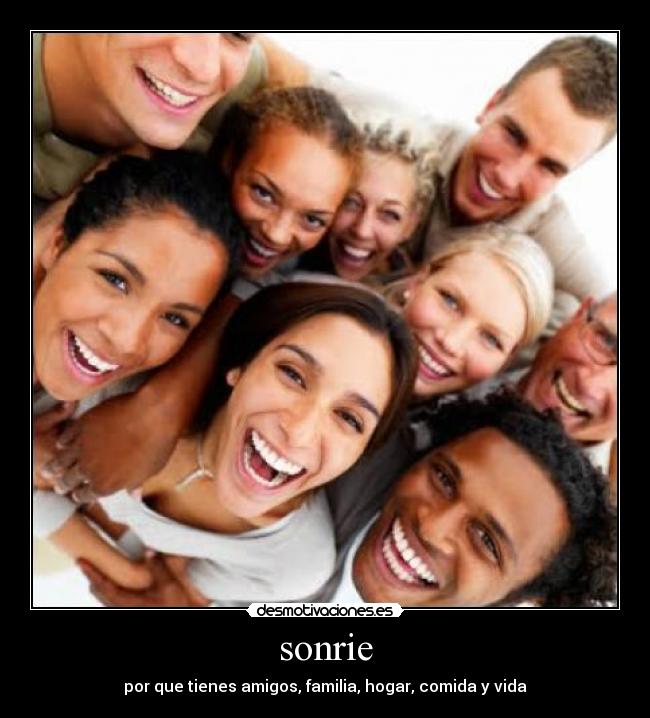 sonrie - por que tienes amigos, familia, hogar, comida y vida