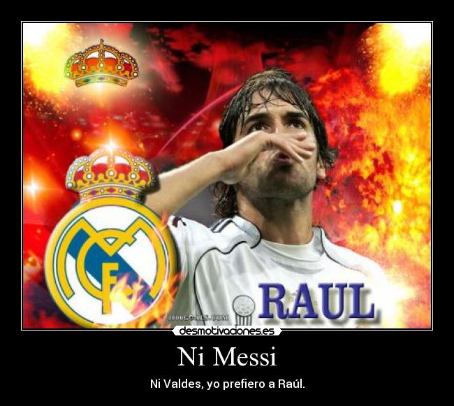 Ni Messi - Ni Valdes, yo prefiero a Raúl.
