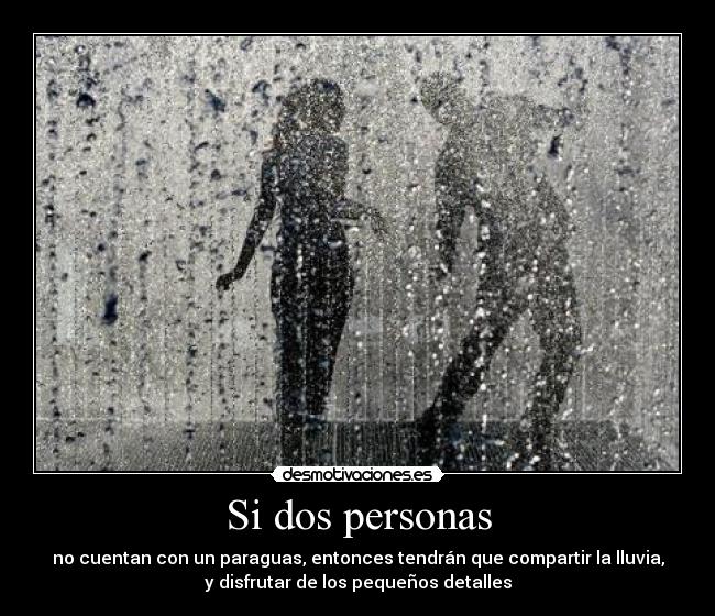 Si dos personas - no cuentan con un paraguas, entonces tendrán que compartir la lluvia,
y disfrutar de los pequeños detalles