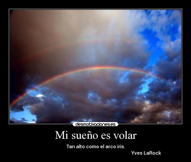 Mi sueño es volar - Tan alto como el arco iris.
Yves LaRock