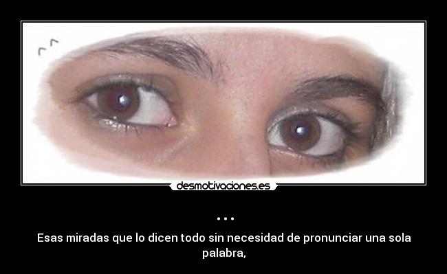 ... - Esas miradas que lo dicen todo sin necesidad de pronunciar una sola palabra,