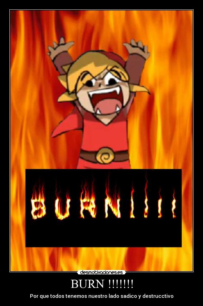 BURN !!!!!!! - Por que todos tenemos nuestro lado sadico y destrucctivo