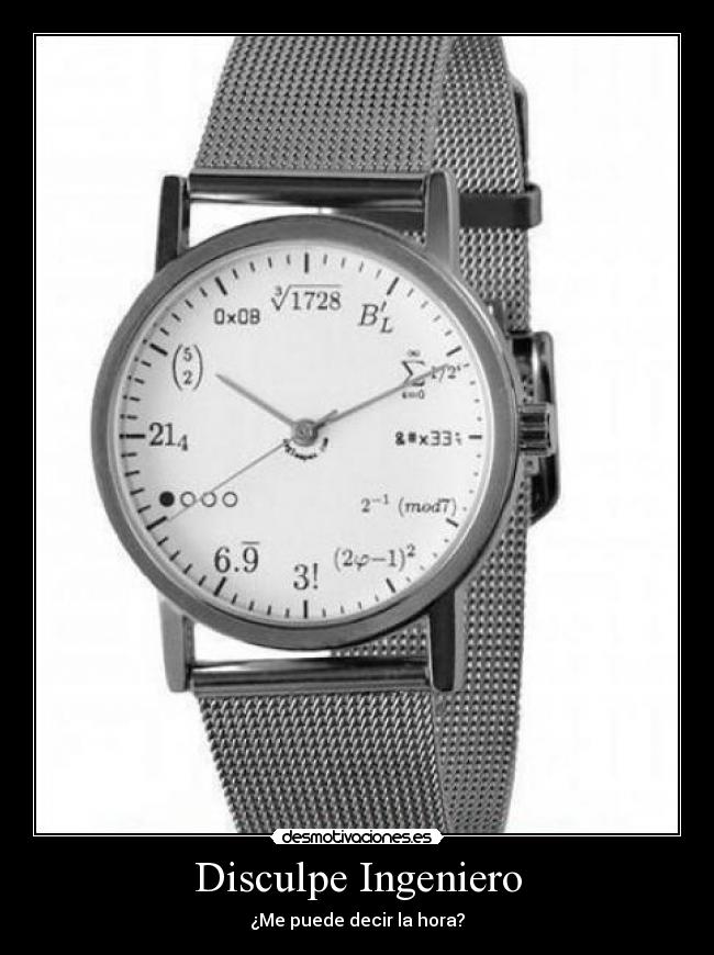 Disculpe Ingeniero - ¿Me puede decir la hora?