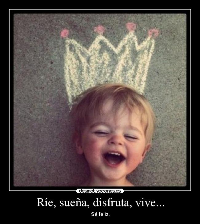 Ríe, sueña, disfruta, vive... -