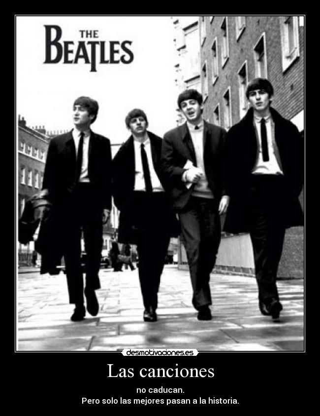 Las canciones - no caducan.
Pero solo las mejores pasan a la historia.