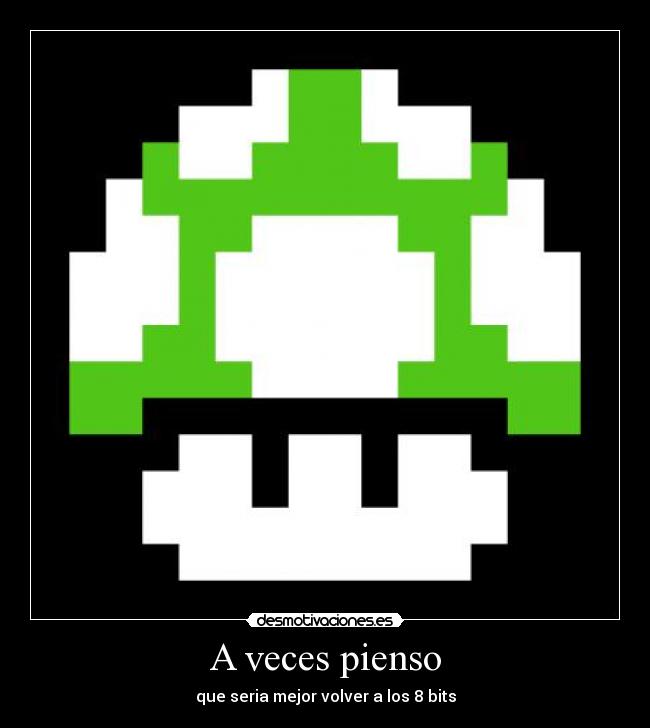 A veces pienso - que seria mejor volver a los 8 bits