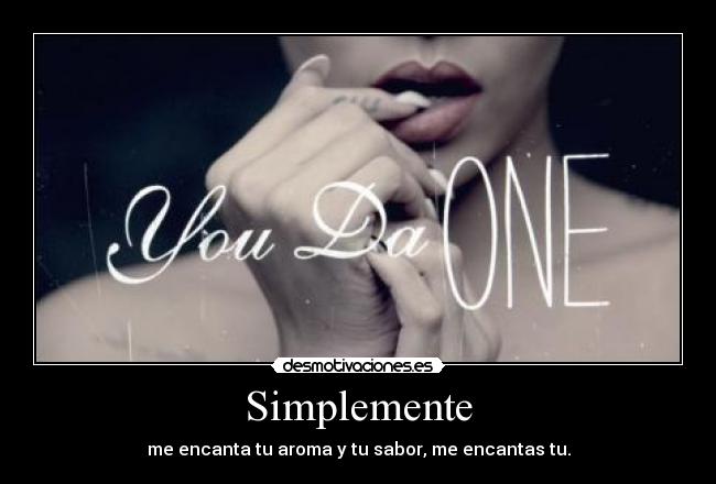 Simplemente - me encanta tu aroma y tu sabor, me encantas tu.