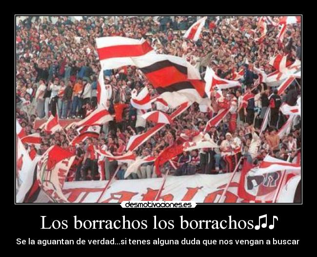 Los borrachos los borrachos♫♪ - Se la aguantan de verdad...si tenes alguna duda que nos vengan a buscar♫♪
