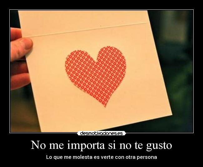 No me importa si no te gusto - Lo que me molesta es verte con otra persona