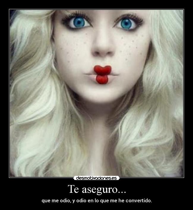 Te aseguro... -