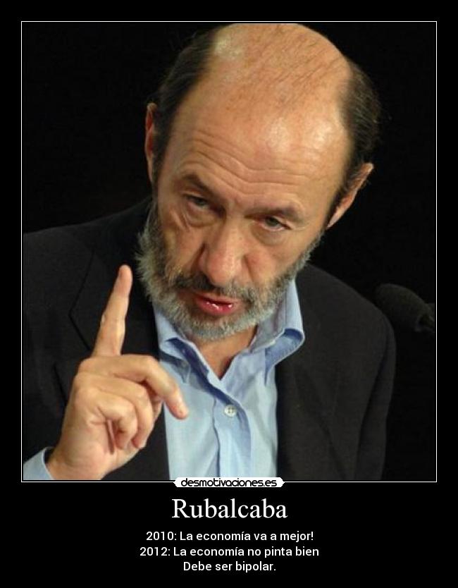 Rubalcaba - 2010: La economía va a mejor!
2012: La economía no pinta bien
Debe ser bipolar.