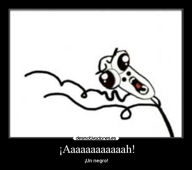 ¡Aaaaaaaaaaaah! - ¡Un negro!