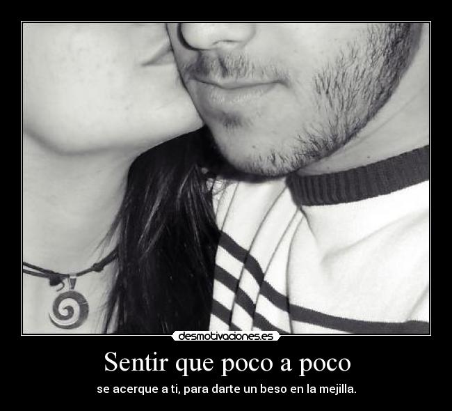 Sentir que poco a poco - se acerque a ti, para darte un beso en la mejilla.