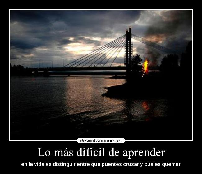 Lo más difícil de aprender - en la vida es distinguir entre que puentes cruzar y cuales quemar.