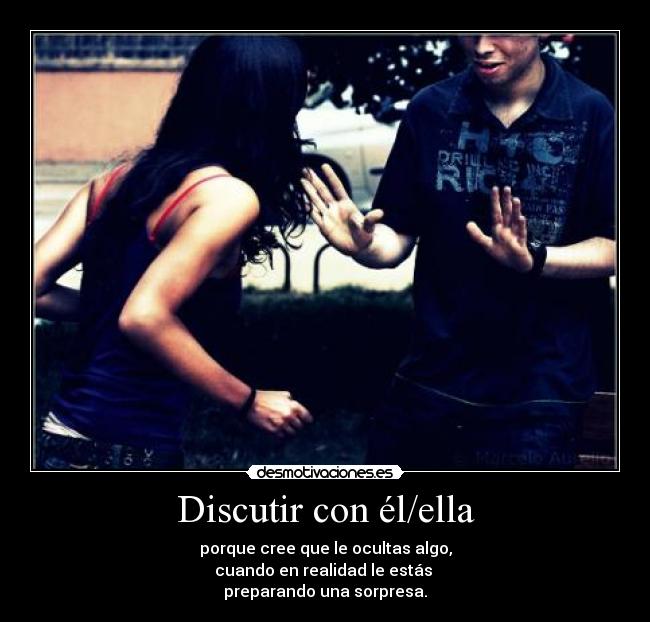 Discutir con él/ella - porque cree que le ocultas algo,
cuando en realidad le estás
preparando una sorpresa.