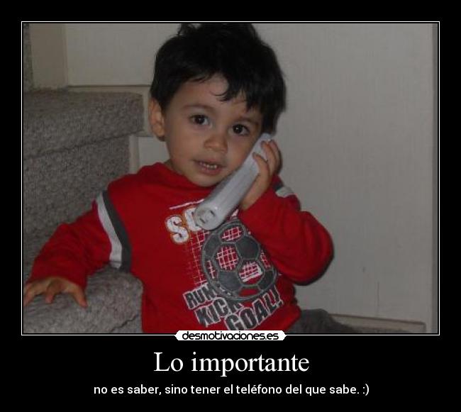 Lo importante - no es saber, sino tener el teléfono del que sabe. :)