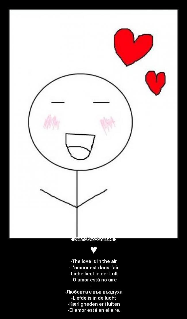 ♥ - -The love is in the air
-Lamour est dans lair
-Liebe liegt in der Luft
-O amor está no aire
-愛は空気中で
-Любовта е във въздуха
-Liefde is in de lucht
-Kærligheden er i luften
-El amor está en el aire.