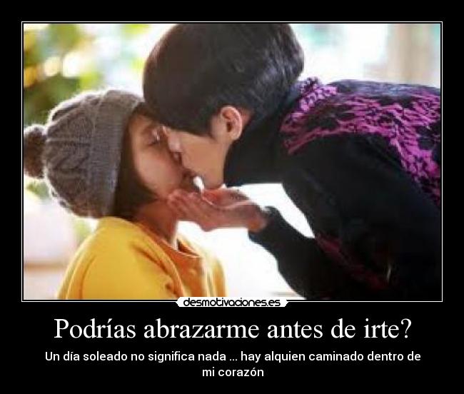 Podrías abrazarme antes de irte? - Un día soleado no significa nada ... hay alquien caminado dentro de mi corazón