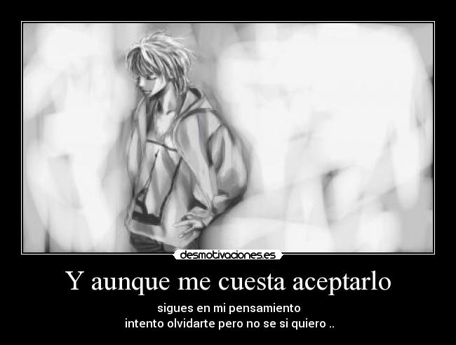 Y aunque me cuesta aceptarlo - sigues en mi pensamiento
intento olvidarte pero no se si quiero ..