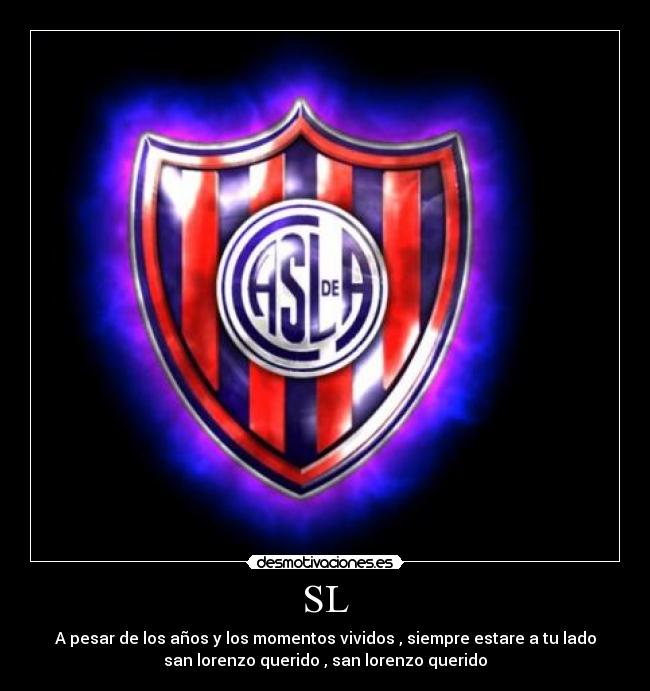 SL - A pesar de los años y los momentos vividos , siempre estare a tu lado
san lorenzo querido , san lorenzo querido