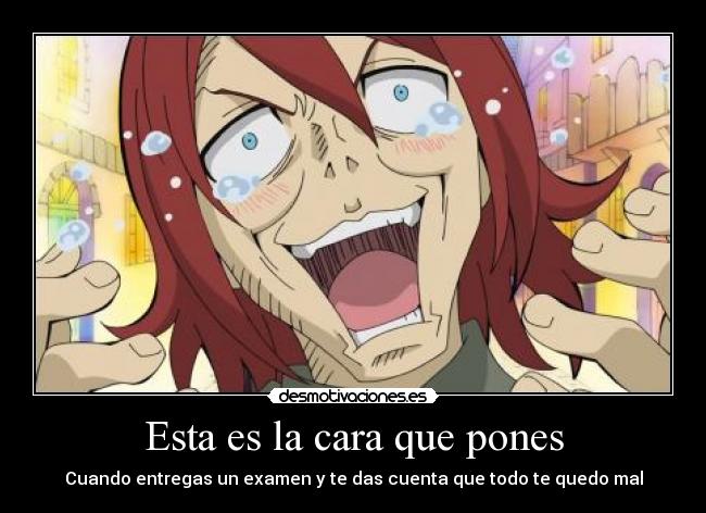 Esta es la cara que pones - Cuando entregas un examen y te das cuenta que todo te quedo mal