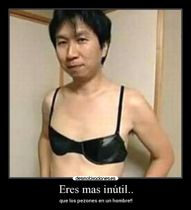 Eres mas inútil.. -