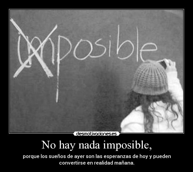 No hay nada imposible, -