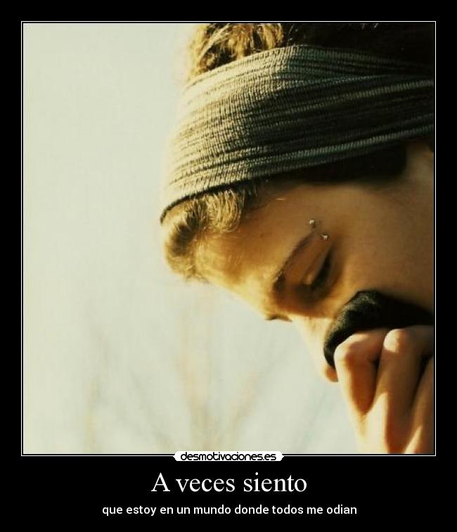 A veces siento - que estoy en un mundo donde todos me odian
