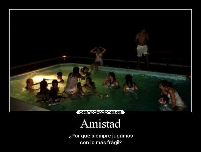 Amistad - ¿Por qué siempre jugamos
con lo más frágil?