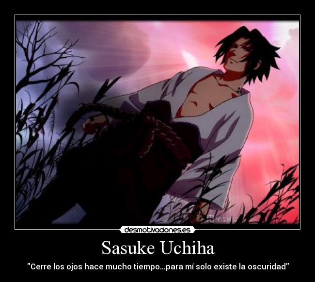 Sasuke Uchiha - Cerre los ojos hace mucho tiempo…para mí solo existe la oscuridad