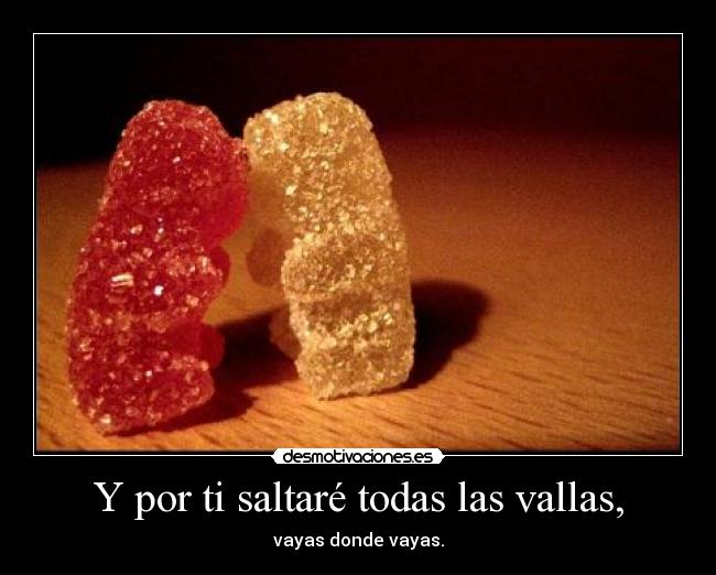 Y por ti saltaré todas las vallas, - vayas donde vayas.