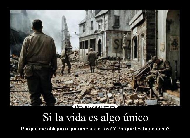Si la vida es algo único - Porque me obligan a quitársela a otros? Y Porque les hago caso?