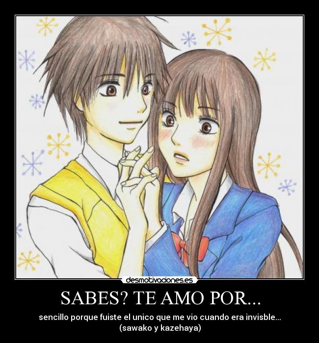 SABES? TE AMO POR... - sencillo porque fuiste el unico que me vio cuando era invisble...
(sawako y kazehaya)
