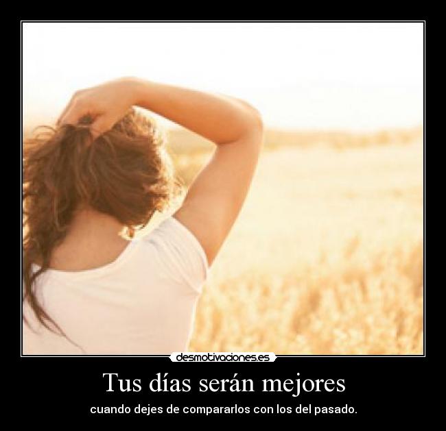 Tus días serán mejores - cuando dejes de compararlos con los del pasado.